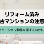 リフォーム済み中古マンションの注意点とは？中央区でリノベーション物件を探す人向けに解説