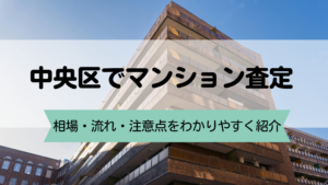 中央区でマンション査定を受けるなら？相場・流れ・注意点をわかりやすく紹介