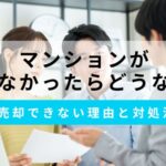 マンションが売れなかったらどうなる？売却できない5つの理由や対処法を紹介