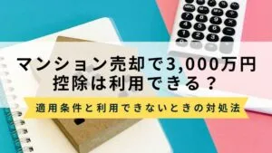 マンション売却で3,000万円控除は利用できる？条件と使えない場合の対処法