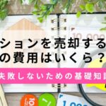 マンション売却の費用はいくら？諸経費の種類と失敗しないための基礎知識
