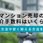 マンション売却の仲介手数料はいくら？計算方法や安く抑える方法を紹介