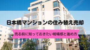 日本橋マンションの住み替え売却ガイド｜相場・手順・失敗回避の考え方