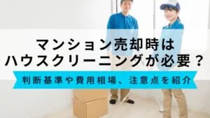 マンション売却でハウスクリーニングは必要？判断基準や費用相場、注意点を紹介