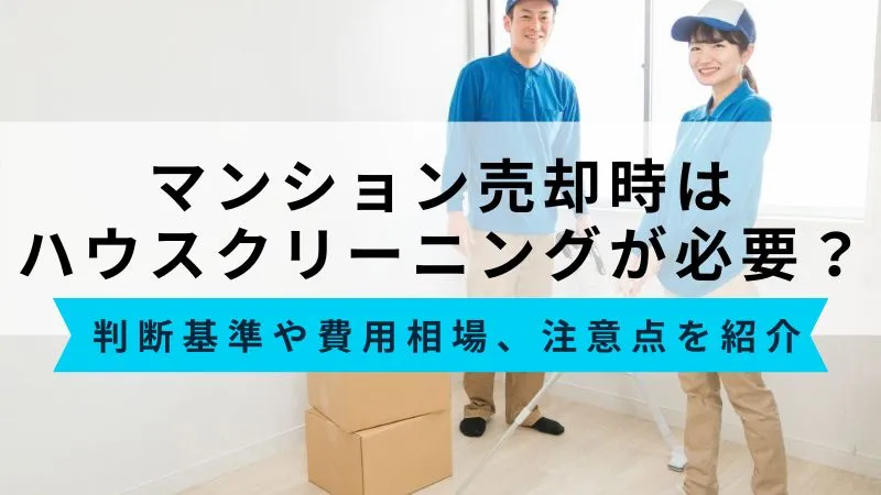 マンション売却でハウスクリーニングは必要？判断基準や費用相場、注意点を紹介