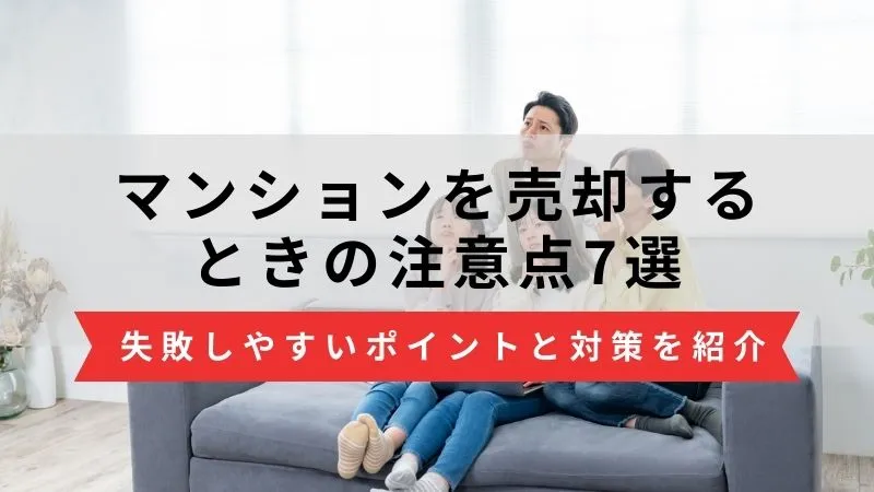 マンション売却の注意点7選｜流れごとに失敗しやすいポイントと対策を紹介