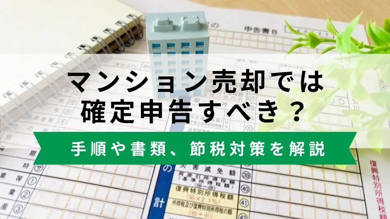 マンション売却で確定申告すべき？必要なケース、手順や書類、節税対策を解説