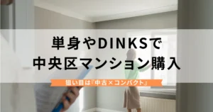 中央区でマンション購入は現実的か？独身サラリーマンやDINKSが狙うべき中古コンパクトの選び方