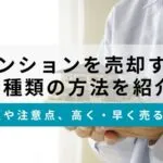 マンション売却方法は3つ！手順と注意点、高く早く売るコツを解説