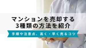 マンション売却方法は3つ！手順と注意点、高く早く売るコツを解説