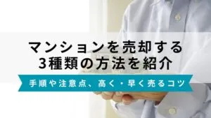 マンション売却方法は3つ！手順と注意点、高く早く売るコツを解説