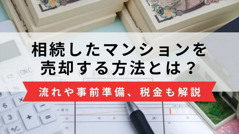 相続マンションの売却方法とは？流れや事前準備、税金まで完全ガイド！