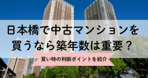 日本橋で中古マンションを買うなら築年数は重要？買い時の判断ポイントを紹介
