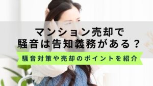 騒音はマンション売却で告知義務がある？スムーズに売却する方法を紹介