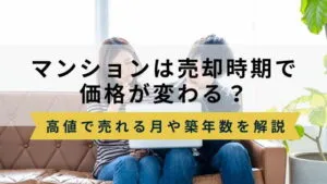 マンションは売却する時期で価格が変わる？高値で売れる月や築年数を徹底解説