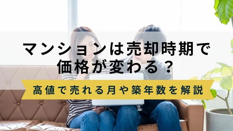 マンションは売却する時期で価格が変わる？高値で売れる月や築年数を徹底解説