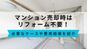 マンション売却はリフォーム不要！必要になるケースや費用相場を紹介